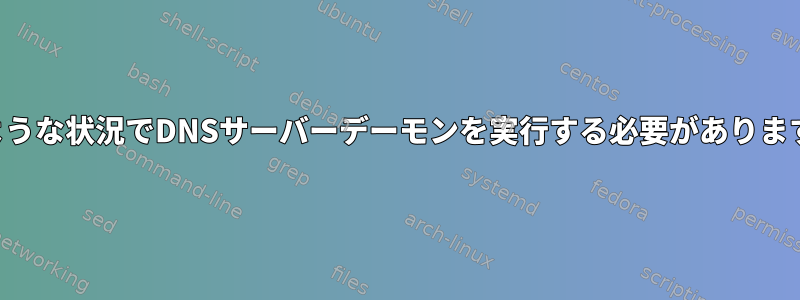 どのような状況でDNSサーバーデーモンを実行する必要がありますか？