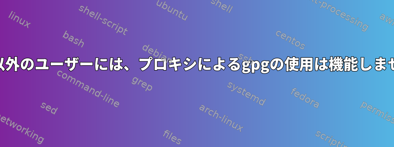 root以外のユーザーには、プロキシによるgpgの使用は機能しません。