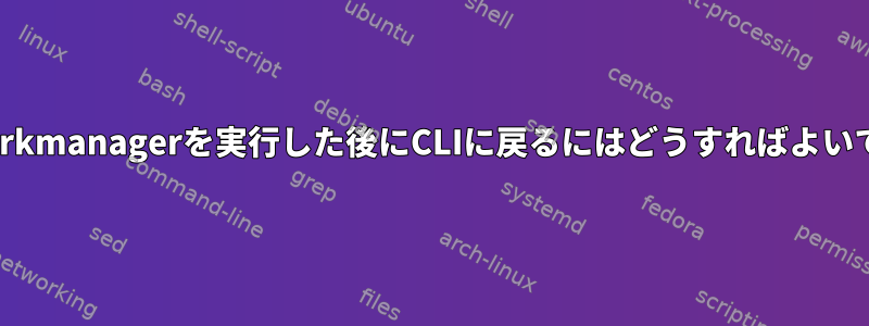 cnetworkmanagerを実行した後にCLIに戻るにはどうすればよいですか？