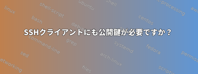 SSHクライアントにも公開鍵が必要ですか？