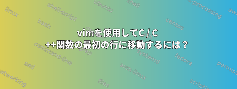 vimを使用してC / C ++関数の最初の行に移動するには？