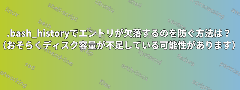 .bash_historyでエントリが欠落するのを防ぐ方法は？ （おそらくディスク容量が不足している可能性があります）