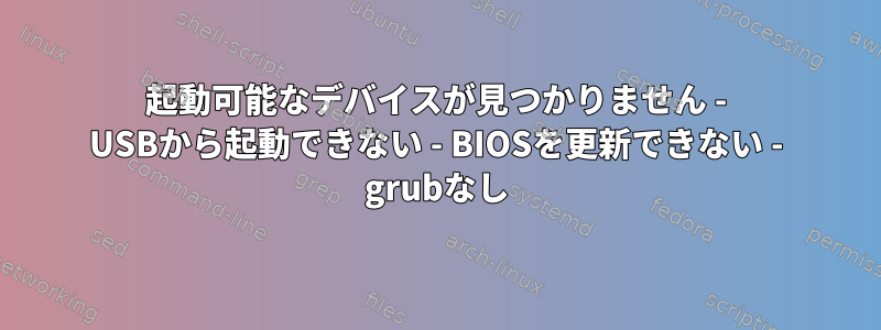 起動可能なデバイスが見つかりません - USBから起動できない - BIOSを更新できない - grubなし