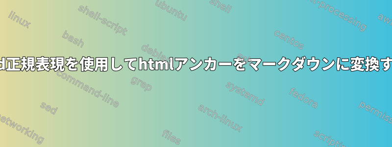 sed正規表現を使用してhtmlアンカーをマークダウンに変換する