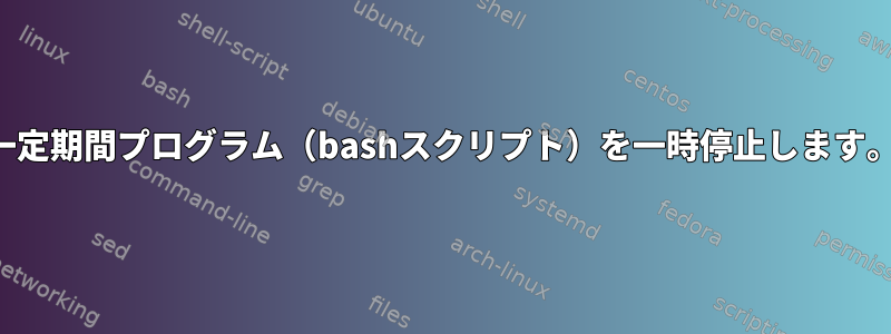 一定期間プログラム（bashスクリプト）を一時停止します。