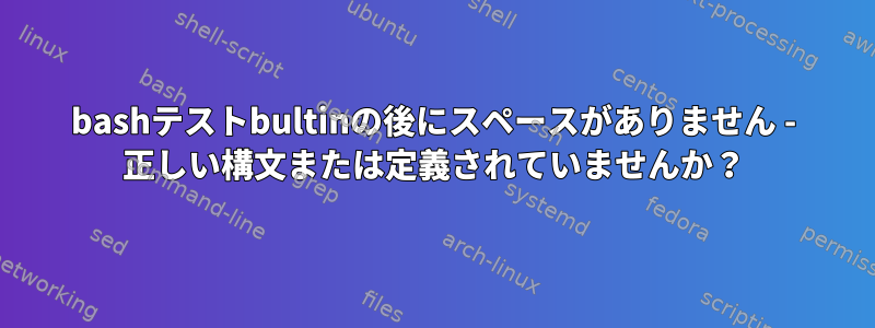 bashテストbultinの後にスペースがありません - 正しい構文または定義されていませんか？