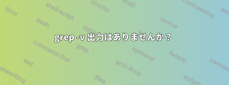 grep -v 出力はありませんか？