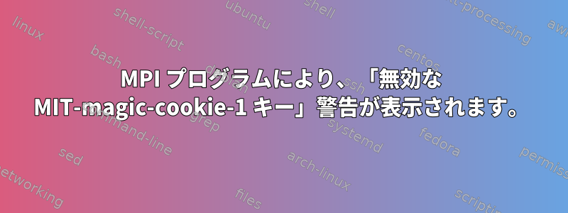 MPI プログラムにより、「無効な MIT-magic-cookie-1 キー」警告が表示されます。