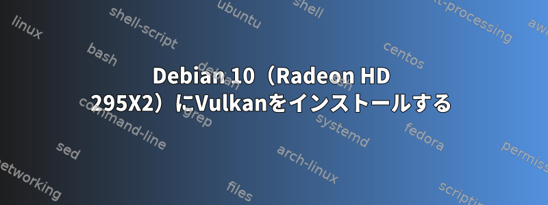 Debian 10（Radeon HD 295X2）にVulkanをインストールする