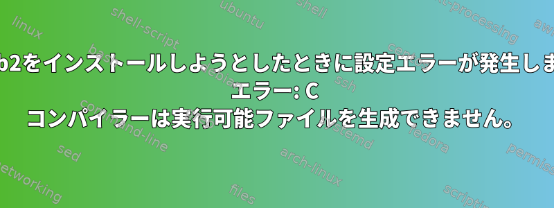 mintにwgrib2をインストールしようとしたときに設定エラーが発生しました。構成: エラー: C コンパイラーは実行可能ファイルを生成できません。