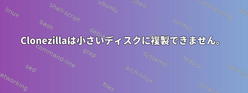 Clonezillaは小さいディスクに複製できません。