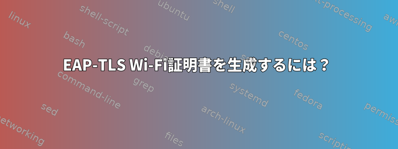 EAP-TLS Wi-Fi証明書を生成するには？