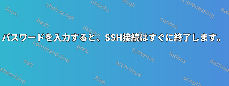 パスワードを入力すると、SSH接続はすぐに終了します。