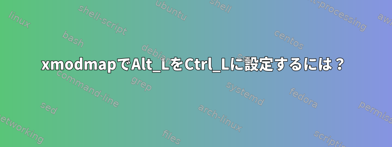 xmodmapでAlt_LをCtrl_Lに設定するには？