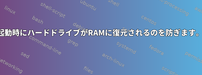 起動時にハードドライブがRAMに復元されるのを防ぎます。