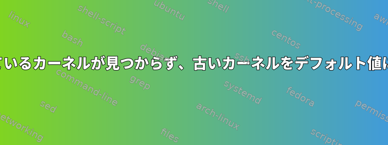 インストールされているカーネルが見つからず、古いカーネルをデフォルト値に設定できません。