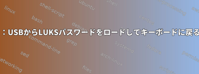 Systemd：USBからLUKSパスワードをロードしてキーボードに戻る方法は？