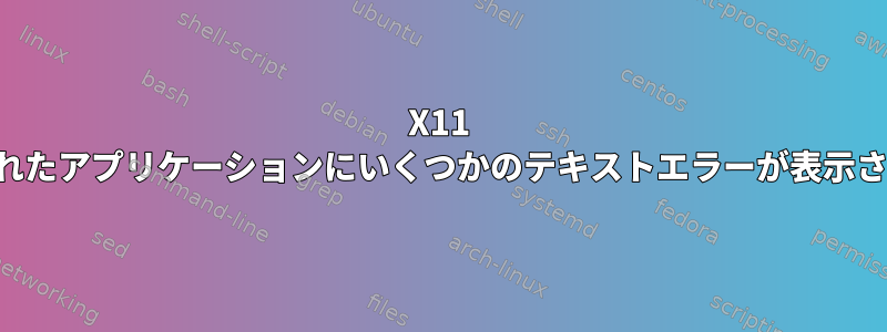 X11 渡されたアプリケーションにいくつかのテキストエラーが表示される