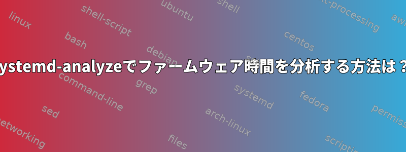 systemd-analyzeでファームウェア時間を分析する方法は？