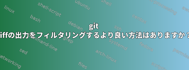 git diffの出力をフィルタリングするより良い方法はありますか？