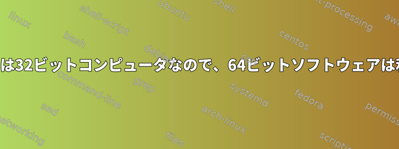 「このコンピュータは32ビットコンピュータなので、64ビットソフトウェアは利用できません。」