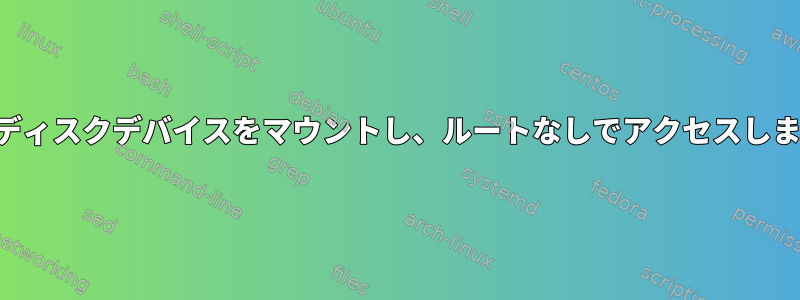 仮想ディスクデバイスをマウントし、ルートなしでアクセスします。