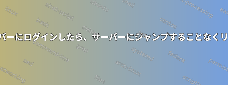 ジャンプサーバーを介してリモートサーバーにログインしたら、サーバーにジャンプすることなくリモートサーバーに接続できます。なぜ？