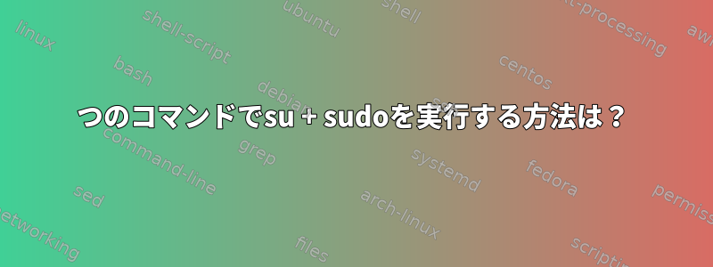 1つのコマンドでsu + sudoを実行する方法は？