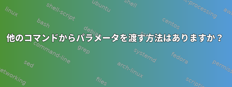 他のコマンドからパラメータを渡す方法はありますか？