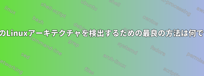 すべてのLinuxアーキテクチャを検出するための最良の方法は何ですか？