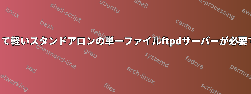 小さくて軽いスタンドアロンの単一ファイルftpdサーバーが必要です。