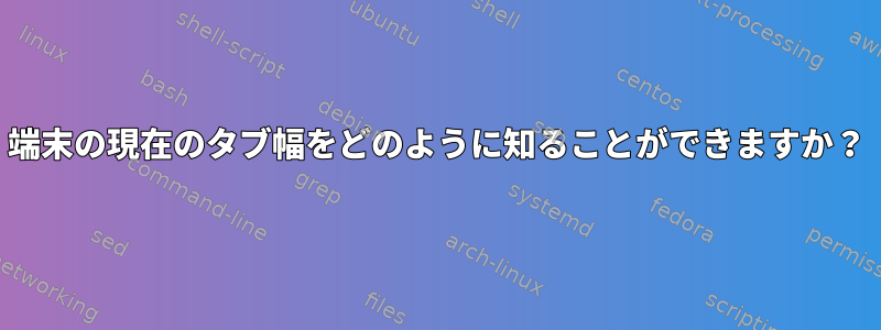 端末の現在のタブ幅をどのように知ることができますか？