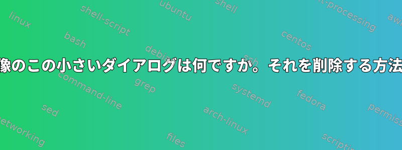 映像のこの小さいダイアログは何ですか。それを削除する方法？