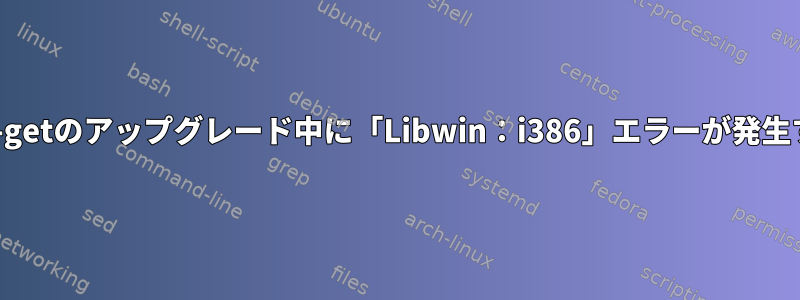 apt-getのアップグレード中に「Libwin：i386」エラーが発生する