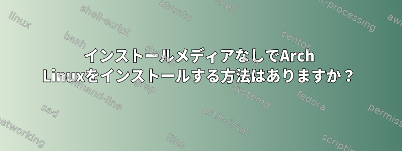 インストールメディアなしでArch Linuxをインストールする方法はありますか？