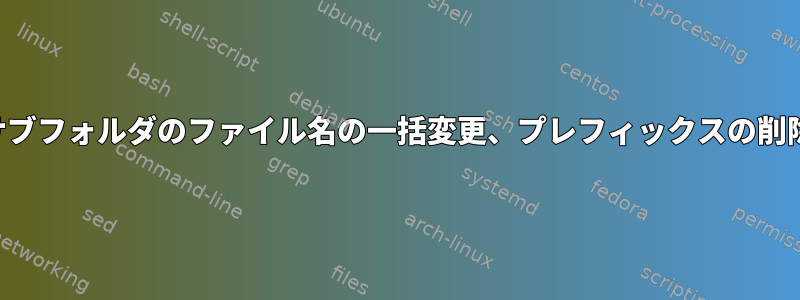 サブフォルダのファイル名の一括変更、プレフィックスの削除