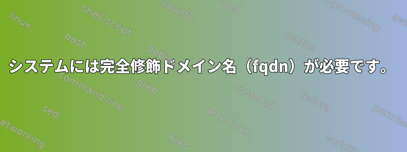 システムには完全修飾ドメイン名（fqdn）が必要です。