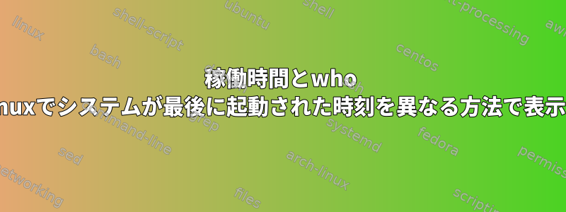 稼働時間とwho -bは、Linuxでシステムが最後に起動された時刻を異なる方法で表示します。