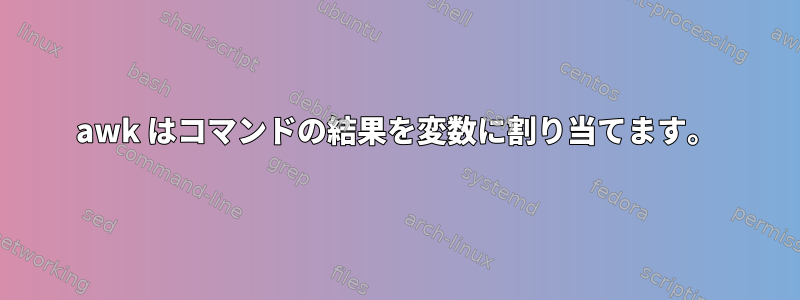 awk はコマンドの結果を変数に割り当てます。