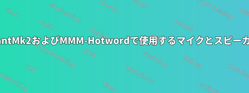 初心者：MMM-AssistantMk2およびMMM-Hotwordで使用するマイクとスピーカーを設定できません。