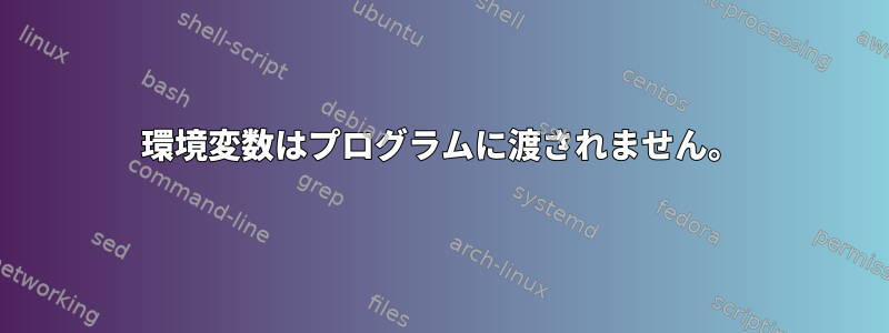 環境変数はプログラムに渡されません。