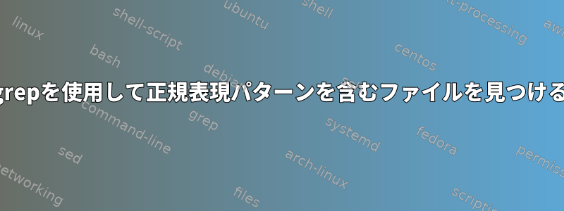 grepを使用して正規表現パターンを含むファイルを見つける