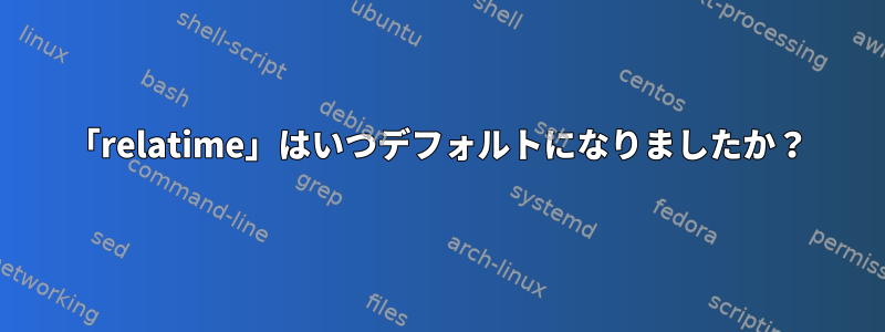 「relatime」はいつデフォルトになりましたか？