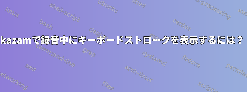 kazamで録音中にキーボードストロークを表示するには？