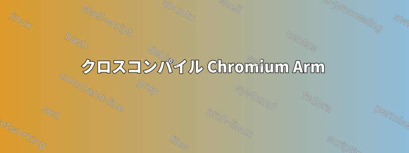 クロスコンパイル Chromium Arm