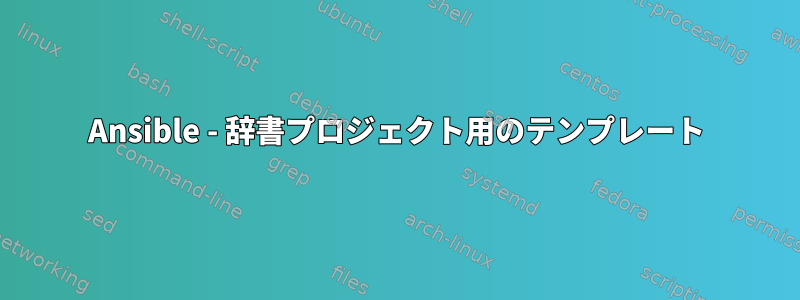 Ansible - 辞書プロジェクト用のテンプレート