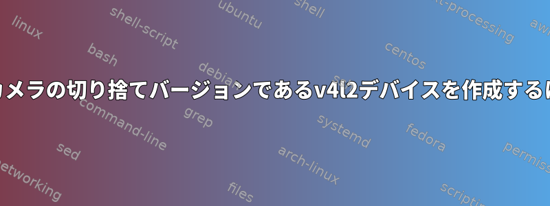 Webカメラの切り捨てバージョンであるv4l2デバイスを作成するには？