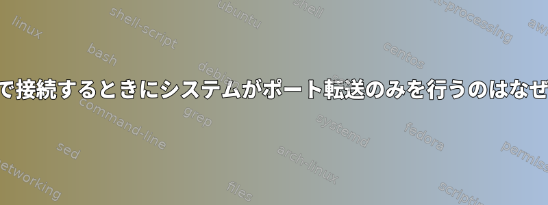 SSH経由で接続するときにシステムがポート転送のみを行うのはなぜですか？