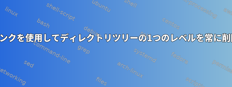 シンボリックリンクを使用してディレクトリツリーの1つのレベルを常に削除できますか？