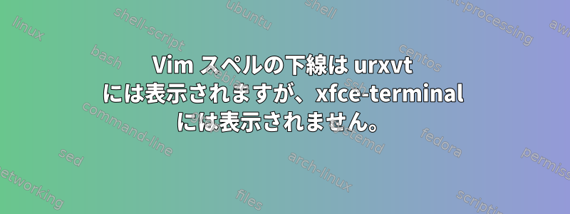 Vim スペルの下線は urxvt には表示されますが、xfce-terminal には表示されません。